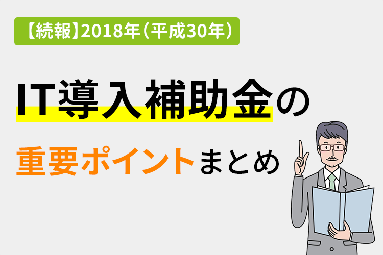 【続報】2018年（平成30年）IT導入補助金の重要ポイントまとめ