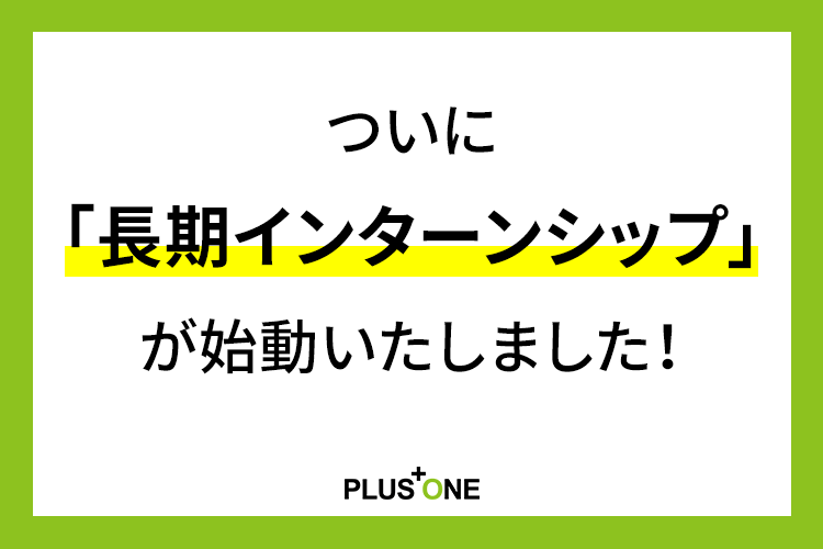 ついに「長期インターンシップ」が始動いたしました！