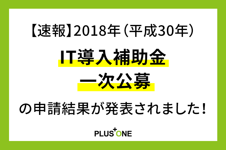 【速報】2018年（平成30年）IT導入補助金 一次公募の申請結果が発表されました！