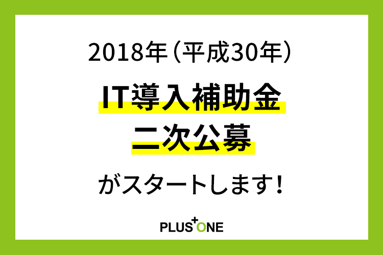 2018年（平成30年）IT導入補助金 待望の二次公募がスタートします！