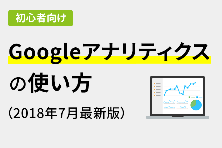 【初心者向け】Googleアナリティクスの使い方（2018年7月最新版）