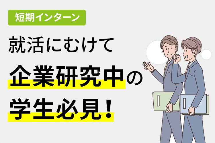 【短期インターン】就活にむけて企業研究中の学生必見！