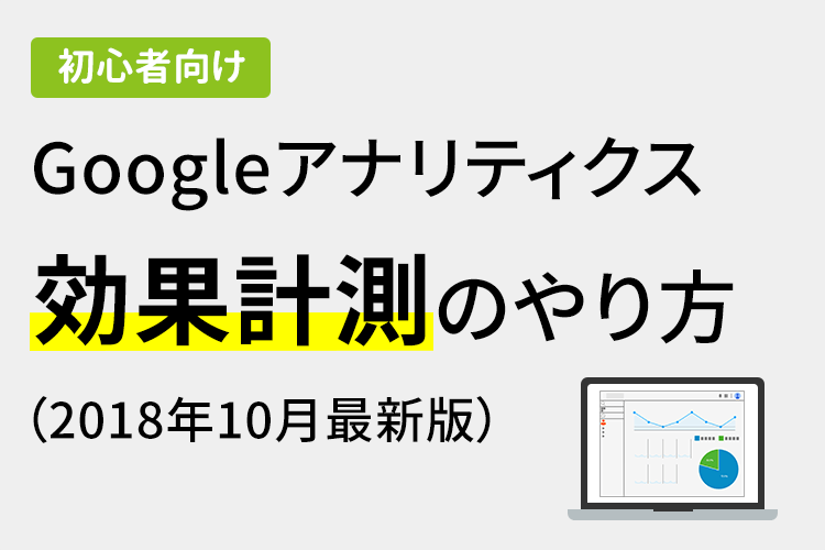 【初心者向け】Googleアナリティクス 効果計測のやり方（2018年10月最新版）