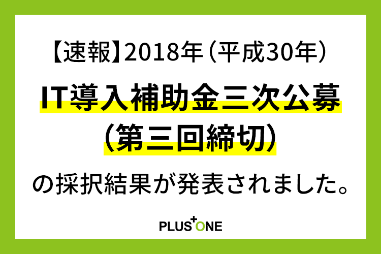 【速報】2018年（平成30年）IT導入補助金三次公募（第三回締切）の採択結果が発表されました。