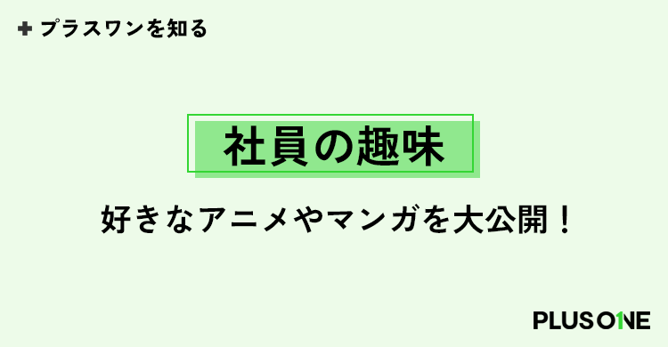 社員の趣味・好きなアニメやマンガを大公開！