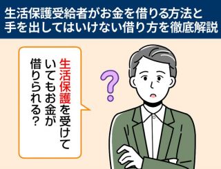 生活保護受給者がお金を借りる方法と手を出してはいけない借り方を徹底解説