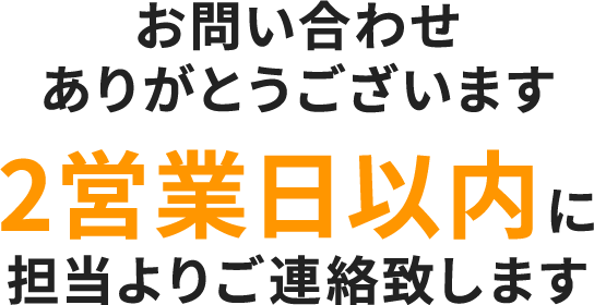 お問合わせありがとうございます 2営業日以内に担当よりご連絡致します